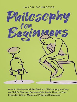 cover image of Philosophy for Beginners How to Understand the Basics of Philosophy as Easy as Child's Play and Successfully Apply Them in Your Everyday Life by Means of Practical Exercises